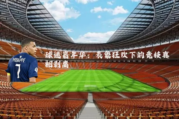 球迷嘉年华:表象狂欢下的竞技真相剥离