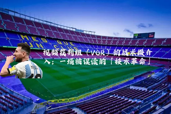 视频裁判组(VOR)的战术级介入:一场被误读的「技术革命」