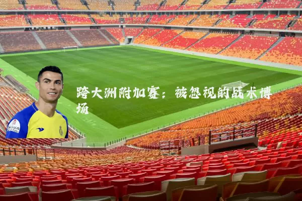 跨大洲附加赛：被忽视的战术博弈场
