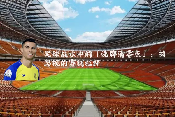 足球战术中的「洗牌清零点」:被忽视的赛制杠杆