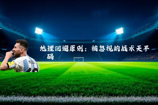 地理回避原则:被忽视的战术天平砝码