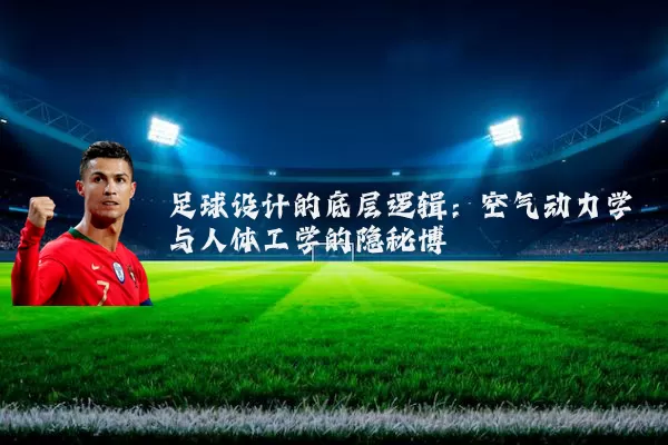 足球设计的底层逻辑:空气动力学与人体工学的隐秘博弈