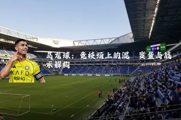 乌龙球:竞技场上的混沌变量与战术解构
