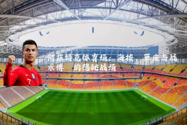 阿兹特克体育场:海拔、草皮与战术博弈的隐秘战场