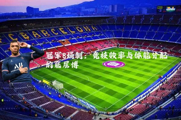 冠军8场制:竞技效率与体能分配的底层博弈