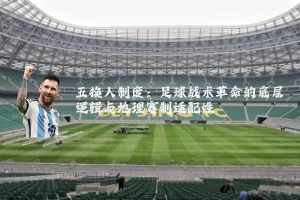 五换人制度:足球战术革命的底层逻辑与地理赛制适配性