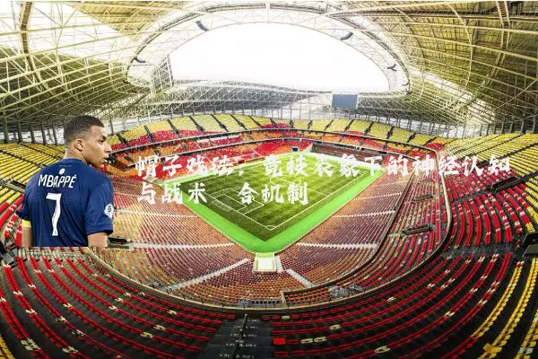帽子戏法:竞技表象下的神经认知与战术耦合机制